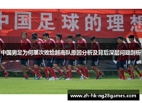 中国男足为何屡次败给越南队原因分析及背后深层问题剖析