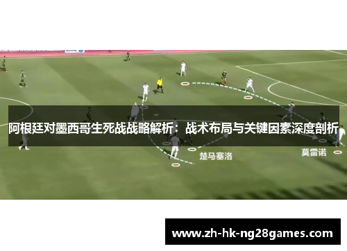 阿根廷对墨西哥生死战战略解析：战术布局与关键因素深度剖析