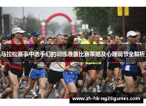 马拉松赛事中选手们的训练准备比赛策略及心理调节全解析
