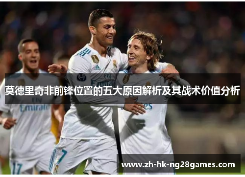 莫德里奇非前锋位置的五大原因解析及其战术价值分析