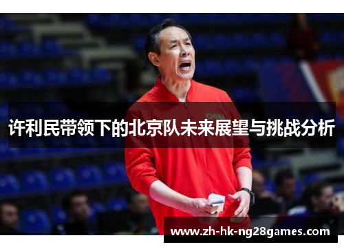 许利民带领下的北京队未来展望与挑战分析