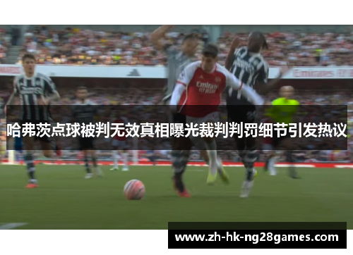 哈弗茨点球被判无效真相曝光裁判判罚细节引发热议