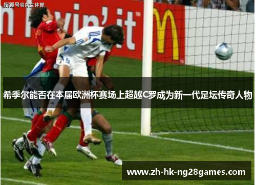 希季尔能否在本届欧洲杯赛场上超越C罗成为新一代足坛传奇人物