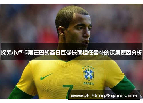 探究小卢卡斯在巴黎圣日耳曼长期担任替补的深层原因分析