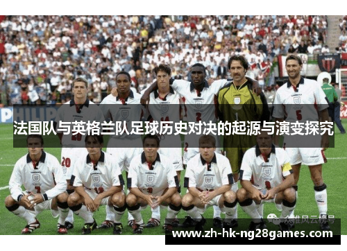 法国队与英格兰队足球历史对决的起源与演变探究