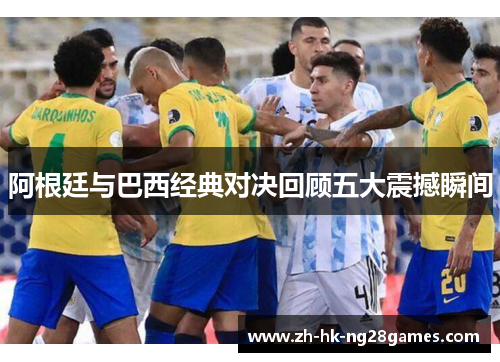 阿根廷与巴西经典对决回顾五大震撼瞬间