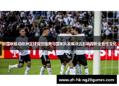 欧国联推动欧洲足球竞技格局与国家队发展深远影响探析全面性变化