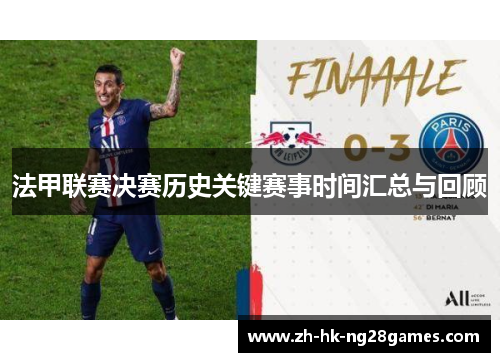 法甲联赛决赛历史关键赛事时间汇总与回顾