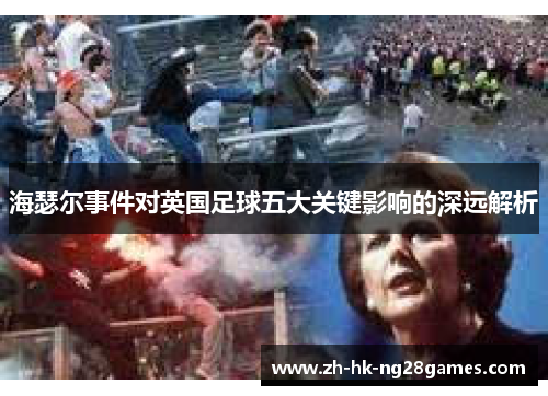 海瑟尔事件对英国足球五大关键影响的深远解析